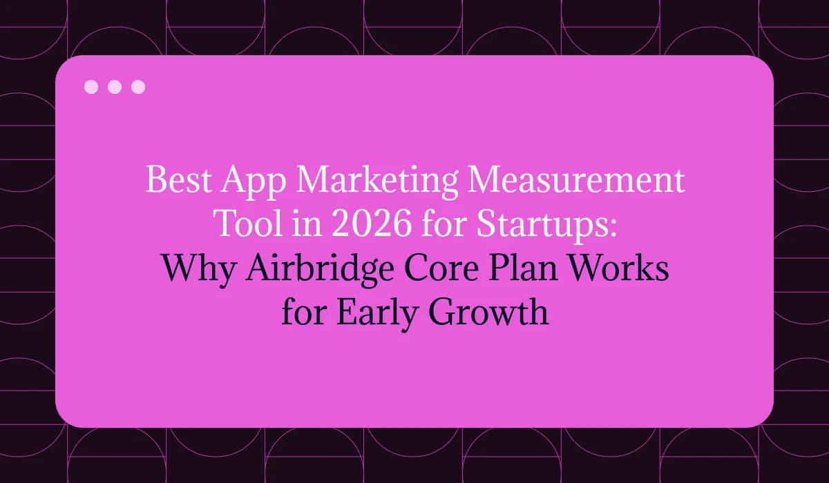 Best App Marketing Measurement Tool in 2026 for Startups: Why Airbridge Core Plan Works for Early Growth
