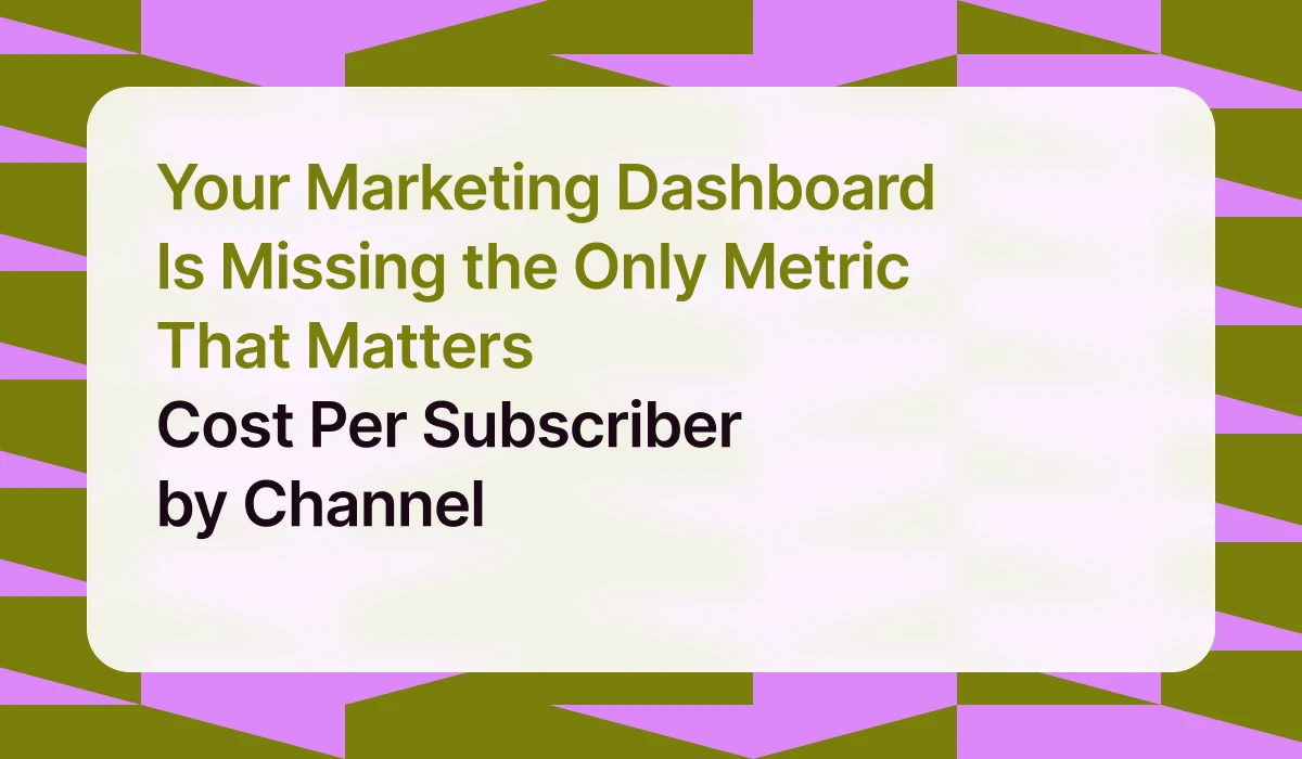 Your Marketing Dashboard Is Missing the Only Metric That Matters — Cost Per Subscriber by Channel