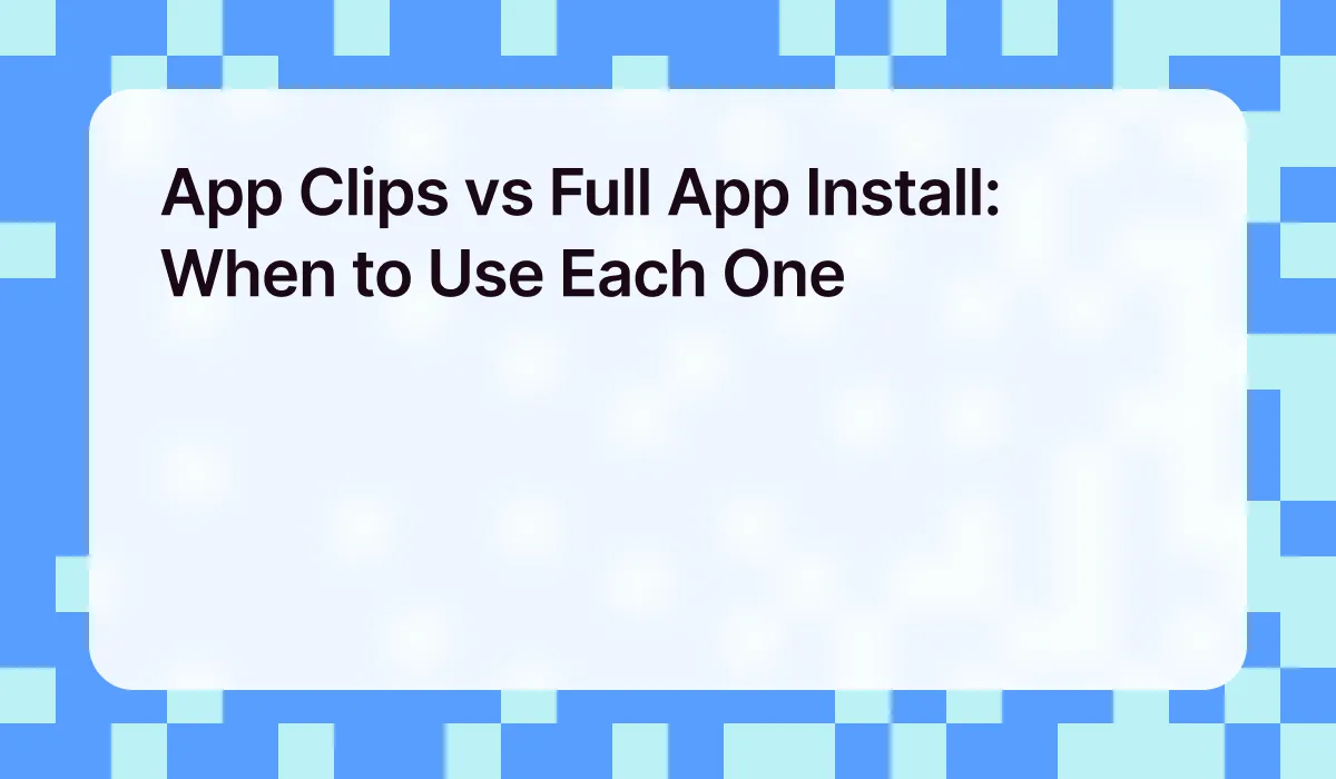 App Clips vs Full App Install: When to Use Each One