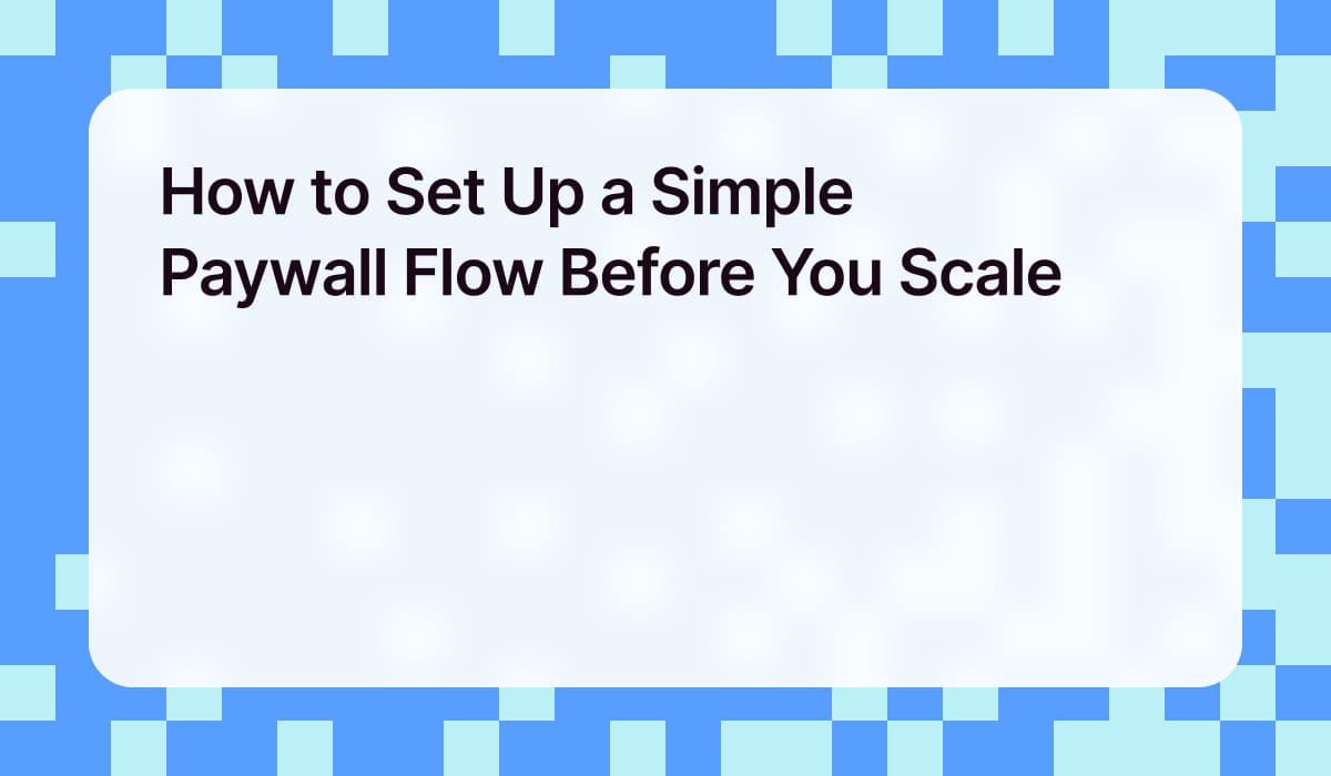 How to Set Up a Simple Paywall Flow Before You Scale